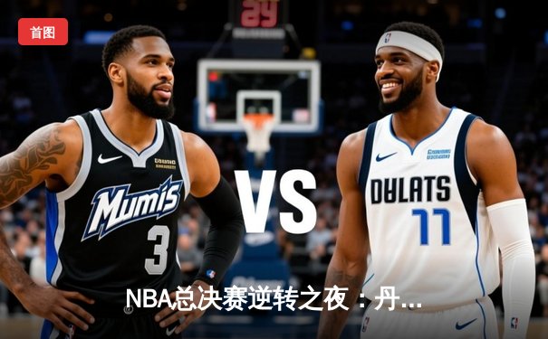 NBA总决赛逆转之夜：丹佛掘金加时险胜波士顿凯尔特人，约基奇三双统治攻防