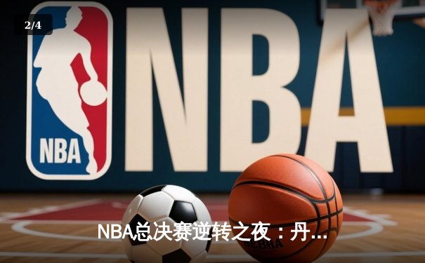 NBA总决赛逆转之夜：丹佛掘金加时险胜波士顿凯尔特人，约基奇三双统治攻防 - 2