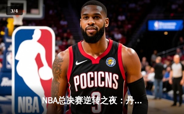 NBA总决赛逆转之夜：丹佛掘金加时险胜波士顿凯尔特人，约基奇三双统治攻防 - 3