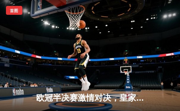 欧冠半决赛激情对决，皇家马德里主场3-2险胜拜仁慕尼黑