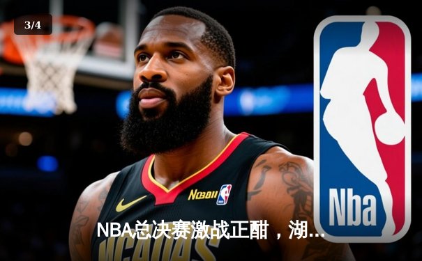 NBA总决赛激战正酣，湖人加时险胜凯尔特人，詹姆斯砍下三双率队夺赛点 - 3