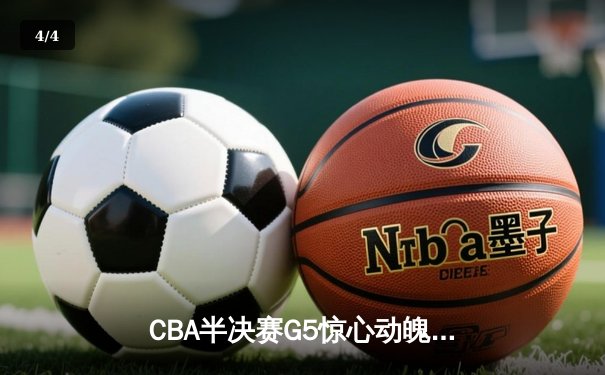 CBA半决赛G5惊心动魄，辽宁本钢加时逆转广东宏远晋级总决赛 - 4
