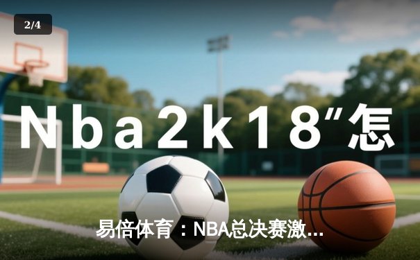 易倍体育：NBA总决赛激战正酣，凯尔特人险胜独行侠，塔图姆狂砍40分率队夺赛点 - 2