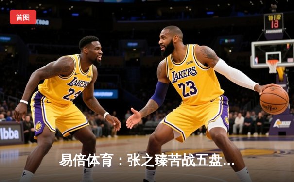 易倍体育：张之臻苦战五盘逆袭辛纳，历史性闯入温网男单八强