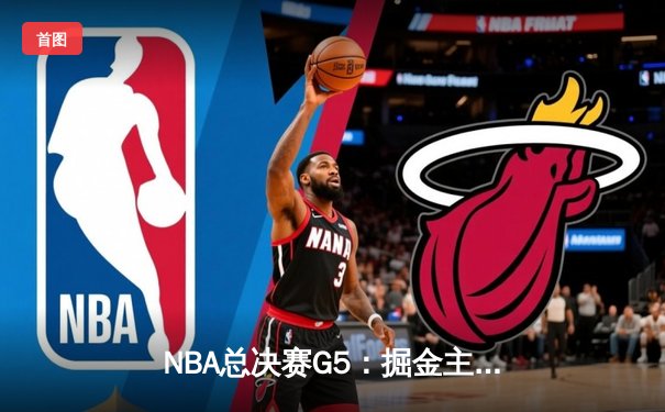 NBA总决赛G5：掘金主场再胜热火，约基奇三双带队夺冠在望