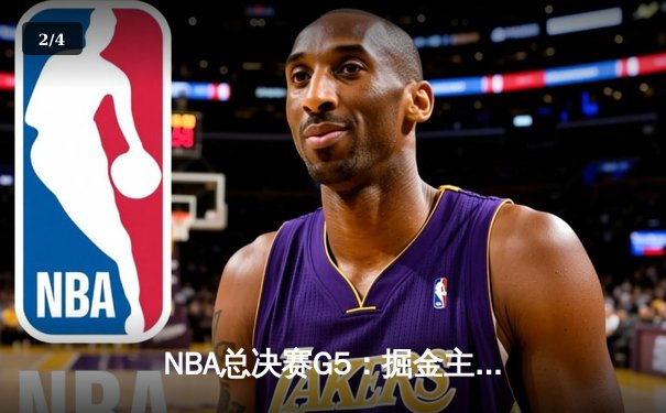 NBA总决赛G5：掘金主场再胜热火，约基奇三双带队夺冠在望 - 2