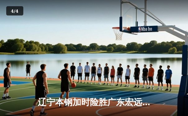 辽宁本钢加时险胜广东宏远 CBA总决赛再现经典对决 - 4